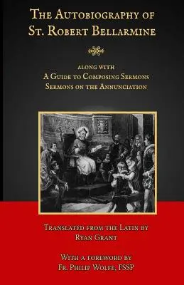 Autobiografia Sfântului Robert Bellarmine: Conține, de asemenea: Un ghid pentru compunerea predicilor - Predici despre Buna Vestire - The Autobiography of St. Robert Bellarmine: Also containing: A Guide to Composing Sermons - Sermons on the Annunciation