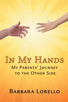 În mâinile mele: Călătoria părinților mei spre lumea cealaltă - In My Hands: My Parents' Journey to the Other Side