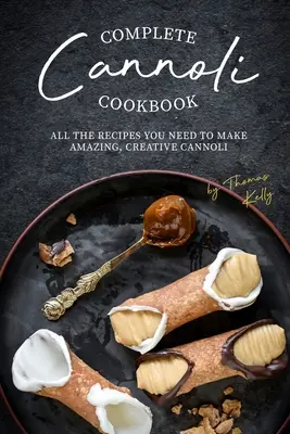 Carte de bucate Complete Cannoli: Toate rețetele de care aveți nevoie pentru a face cannoli uimitori și creativi - Complete Cannoli Cookbook: All the Recipes You Need to Make Amazing, Creative Cannoli