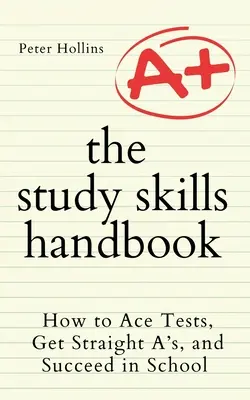 Manualul abilităților de studiu: How to Ace Tests, Get Straight A's, and Succeed in School (Cum să reușești la teste, să iei numai 10 și să ai succes la școală) - The Study Skills Handbook: How to Ace Tests, Get Straight A's, and Succeed in School