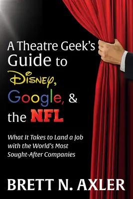 Ghidul unui tocilar de teatru pentru Disney, Google și NFL: De ce este nevoie pentru a obține un loc de muncă la cele mai căutate companii din lume - A Theatre Geek's Guide to Disney, Google, and the NFL: What It Takes to Land a Job with the World's Most Sought-After Companies