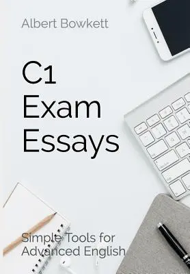 Eseuri pentru examenul C1: Instrumente simple pentru limba engleză avansată - C1 Exam Essays: Simple Tools for Advanced English