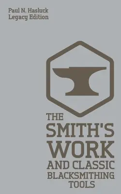 The Smith's Work And Classic Blacksmithing Tools (Legacy Edition): Abordări clasice și echipamente pentru forjă - The Smith's Work And Classic Blacksmithing Tools (Legacy Edition): Classic Approaches And Equipment For The Forge
