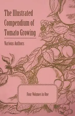 Compendiu ilustrat de cultivare a tomatelor - Cinci volume într-unul singur - The Illustrated Compendium of Tomato Growing - Five Volumes in One