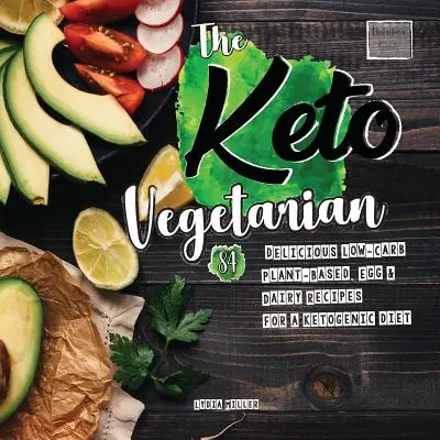 The Keto Vegetarian: 84 de rețete delicioase cu conținut scăzut de carbohidrați pe bază de plante, ouă și lactate pentru o dietă ketogenică (Ghid nutrițional) - The Keto Vegetarian: 84 Delicious Low-Carb Plant-Based, Egg & Dairy Recipes For A Ketogenic Diet (Nutrition Guide)