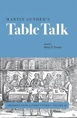 Discuțiile de la masă ale lui Martin Luther: Extras din Operele lui Luther, volumul 54 - Martin Luther's Table Talk: Abridged from Luther's Works, Volume 54