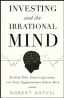 Investing and the Irrational Mind: Regândiți riscul, depășiți optimismul și profitați de oportunitățile pe care alții le ratează - Investing and the Irrational Mind: Rethink Risk, Outwit Optimism, and Seize Opportunities Others Miss