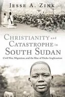 Creștinism și catastrofă în Sudanul de Sud: Războiul civil, migrația și ascensiunea anglicanismului Dinka - Christianity and Catastrophe in South Sudan: Civil War, Migration, and the Rise of Dinka Anglicanism