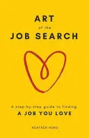 Arta căutării unui loc de muncă: Un ghid pas cu pas pentru găsirea unui loc de muncă care îți place - Art of the Job Search: A Step-By-Step Guide to Finding a Job You Love