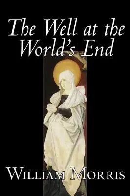 The Well at the World's End de Wiliam Morris, Ficțiune, Fantezie, Clasici, Basme, Povești populare, Legende și mitologie - The Well at the World's End by Wiliam Morris, Fiction, Fantasy, Classics, Fairy Tales, Folk Tales, Legends & Mythology