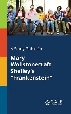 Un ghid de studiu pentru Frankenstein de Mary Wollstonecraft Shelley - A Study Guide for Mary Wollstonecraft Shelley's Frankenstein