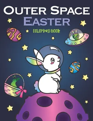 Cartea de colorat Outer Space Easter: de animale astronauți, ouă galaxie planete, nave spațiale OZN și iepurași de Paște extratereștri - Outer Space Easter Coloring Book: of Animal Astronauts, Egg Galaxy Planets, UFO Space Ships and Easter Bunny Aliens