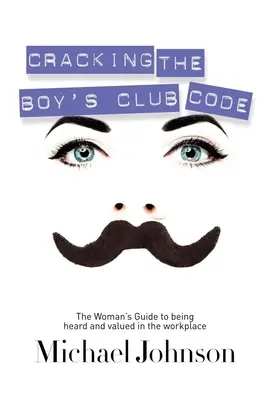 Spargerea codului clubului băieților: Ghidul femeii pentru a fi auzită și apreciată la locul de muncă - Cracking the Boy's Club Code: The Woman's Guide to Being Heard and Valued in the Workplace