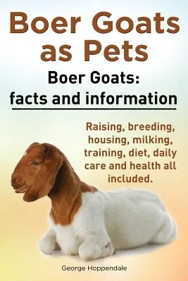 Caprele Boer ca animale de companie. Capre Boer: Fapte și informații. Creșterea, reproducerea, adăpostirea, mulsul, dresajul, dieta, îngrijirea zilnică și sănătatea: toate incluse. - Boer Goats as Pets. Boer Goats: Facts and Information. Raising, Breeding, Housing, Milking, Training, Diet, Daily Care and Health All Included.