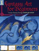 Artă fantastică pentru începători: Creați ființe fantastice pas cu pas - Fantasy Art for Beginners: Create Fantasy Beings Step-By-Step