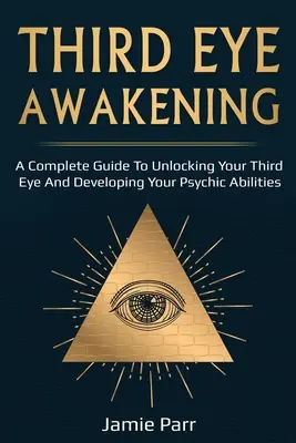 Trezirea ochiului al treilea: Un ghid complet pentru trezirea celui de-al treilea ochi și dezvoltarea abilităților psihice - Third Eye Awakening: A Complete Guide to Awakening Your Third Eye and Developing Your Psychic Abilities