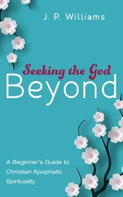 Căutându-l pe Dumnezeul de dincolo: Ghidul unui începător pentru spiritualitatea apoftică creștină - Seeking the God Beyond: A Beginner's Guide to Christian Apophatic Spirituality