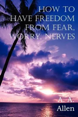 Cum să te eliberezi de frică, îngrijorare, nervi - How to Have Freedom from Fear, Worry, Nerves