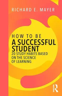 How to Be a Successful Student: 20 Study Habits Based on the Science of Learning (Cum să fii un student de succes: 20 de obiceiuri de studiu bazate pe știința învățării) - How to Be a Successful Student: 20 Study Habits Based on the Science of Learning