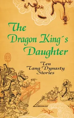 Fiica regelui dragon: Zece povești din dinastia Tang - The Dragon King's Daughter: Ten Tang Dynasty Stories