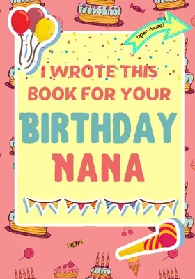 I Wrote This Book For Your Birthday Nana: Cadoul perfect de ziua de naștere pentru ca copiii să creeze propria lor carte pentru Nana - I Wrote This Book For Your Birthday Nana: The Perfect Birthday Gift For Kids to Create Their Very Own Book For Nana