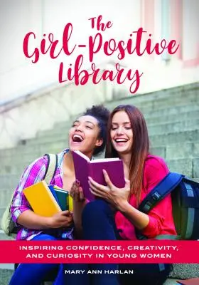 The Girl-Positive Library: Inspiring Confidence, Creativity, and Curiosity in Young Women (Inspirând încrederea, creativitatea și curiozitatea la tinerele femei) - The Girl-Positive Library: Inspiring Confidence, Creativity, and Curiosity in Young Women