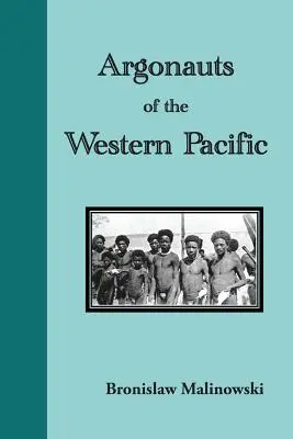 Argonauții din Pacificul de Vest. O relatare a întreprinderii și aventurii nativilor în arhipelagurile din Noua Guinee Melaneziană - Argonauts of the Western Pacific. an Account of Native Enterprise and Adventure in the Archipelagoes of Melanesian New Guinea