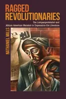 Revoluționari zdrențăroși: Lumpenproletariat și marxismul afro-american în literatura epocii depresiunii - Ragged Revolutionaries: The Lumpenproletariat and African American Marxism in Depression-Era Literature