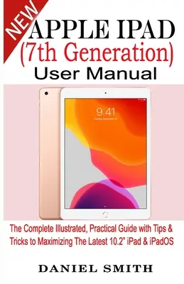 Manual de utilizare Apple iPad (generația a 7-a): Ghidul complet ilustrat și practic cu sfaturi și trucuri pentru maximizarea celui mai recent iPad 10.2 și iPadOS - Apple iPad (7th Generation) User Manual: The Complete Illustrated, Practical Guide with Tips & Tricks to Maximizing the latest 10.2 iPad & iPadOS