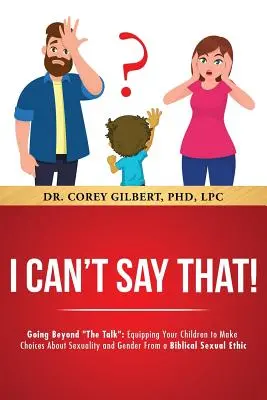 Nu pot să spun asta! Going Beyond The Talk: Echipează-ți copiii să facă alegeri despre sexualitate și gen dintr-o etică sexuală biblică - I Can't Say That! Going Beyond The Talk: Equipping Your Children to Make Choices About Sexuality and Gender From a Biblical Sexual Ethic