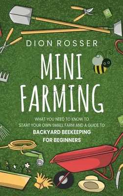 Minifermă: Ce trebuie să știți pentru a vă începe propria fermă mică și un ghid de apicultură de curte pentru începători - Mini Farming: What You Need to Know to Start Your Own Small Farm and a Guide to Backyard Beekeeping for Beginners