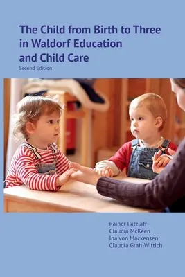 Copilul de la naștere la trei ani în educația și îngrijirea copiilor Waldorf: Ediția a doua - The Child from Birth to Three in Waldorf Education and Child Care: Second Edition