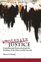 Justiția cu ridicata: Democrația constituțională și problema acțiunii colective în justiție - Wholesale Justice: Constitutional Democracy and the Problem of the Class Action Lawsuit