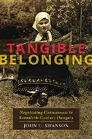 Tangible Belonging: Negocierea germanității în Ungaria secolului al XX-lea - Tangible Belonging: Negotiating Germanness in Twentieth-Century Hungary