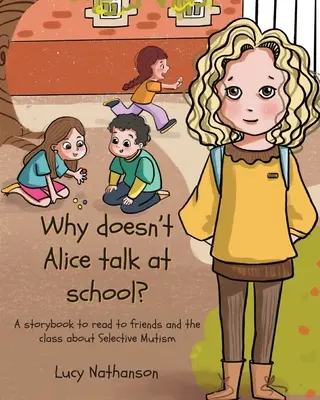 De ce nu vorbește Alice la școală? O carte de povești de citit prietenilor și clasei despre mutismul selectiv - Why doesn't Alice talk at school?: A storybook to read to friends and the class about Selective Mutism