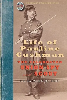 Life of Pauline Cushman: The Celebrated Union Spy and Scout: Cuprinzând istoria ei timpurie: Intrarea ei în serviciul secret al Armatei - Life of Pauline Cushman: The Celebrated Union Spy and Scout: Comprising Her Early History: Her Entry Into the Secret Service of the Army of the