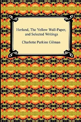 Herland, tapetul galben și scrieri alese (Herland, the Yellow Wall-Paper, and Selected Writings) - Herland, the Yellow Wall-Paper, and Selected Writings