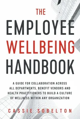 Manualul de bunăstare a angajaților: A Guide for Collaboration Across All Departments, Benefit Vendors, and Health Practitioners to Build a Culture of Wel - The Employee Wellbeing Handbook: A Guide for Collaboration Across all Departments, Benefit Vendors, and Health Practitioners to Build a Culture of Wel