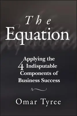 Ecuația: Aplicarea celor 4 componente incontestabile ale succesului în afaceri - The Equation: Applying the 4 Indisputable Components of Business Success