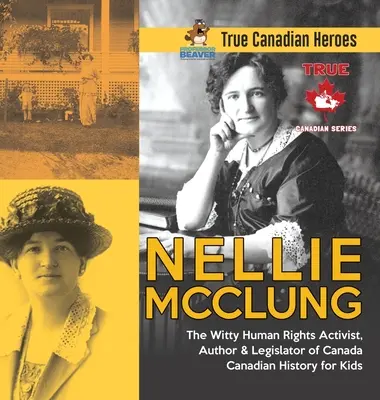 Nellie McClung - Witty Human Rights Activist, Author & Legislator of Canada - Canadian History for Kids - True Canadian Heroes - Nellie McClung - The Witty Human Rights Activist, Author & Legislator of Canada - Canadian History for Kids - True Canadian Heroes