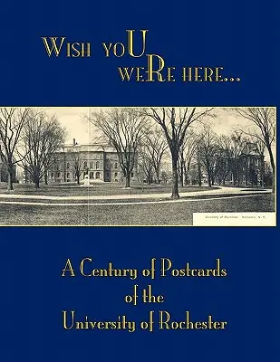 Wish You Were Here: Un secol de cărți poștale ale Universității din Rochester - Wish You Were Here: A Century of Postcards of the University of Rochester