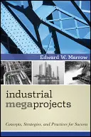 Megaproiecte industriale: Concepte, strategii și practici pentru succes - Industrial Megaprojects: Concepts, Strategies, and Practices for Success