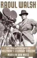 Raoul Walsh: Adevăratele aventuri ale legendarului regizor de la Hollywood - Raoul Walsh: The True Adventures of Hollywood's Legendary Director