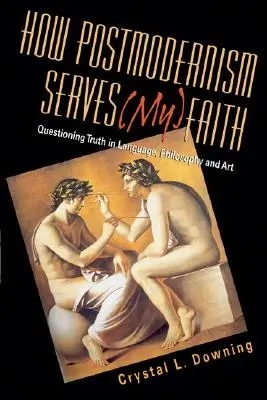 Cum servește postmodernismul credinței (mele): Chestionarea adevărului în limbaj, filosofie și artă - How Postmodernism Serves (My) Faith: Questioning Truth in Language, Philosophy and Art