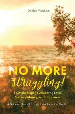 Gata cu lupta! 3 pași simpli pentru a atrage dragostea, succesul, banii și fericirea - No More Struggling!: 3 Simple Steps to Attracting Love, Success, Money, and Happiness