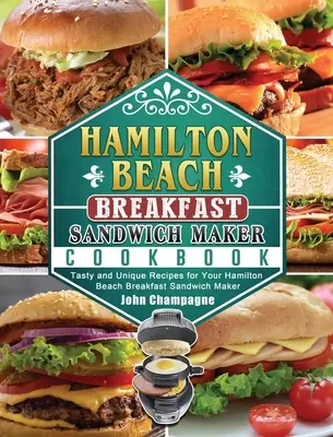 Hamilton Beach Breakfast Sandwich Maker Cookbook: Rețete gustoase și unice pentru Hamilton Beach Breakfast Sandwich Maker - Hamilton Beach Breakfast Sandwich Maker Cookbook: Tasty and Unique Recipes for Your Hamilton Beach Breakfast Sandwich Maker