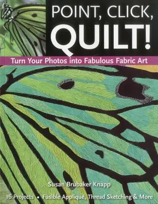 Point, Click, Quilt! Transformă-ți fotografiile în fabuloasă artă textilă - Print-On-Demand Edition - Point, Click, Quilt! Turn Your Photos Into Fabulous Fabric Art - Print-On-Demand Edition