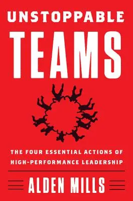 Echipe de neoprit: Cele patru acțiuni esențiale ale leadership-ului de înaltă performanță - Unstoppable Teams: The Four Essential Actions of High-Performance Leadership