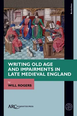 Scrierea bătrâneții și a deficiențelor în Anglia medievală târzie - Writing Old Age and Impairments in Late Medieval England