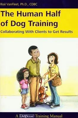 Jumătatea umană a dresajului canin: Colaborarea cu clienții pentru a obține rezultate - The Human Half of Dog Training: Collaborating with Clients to Get Results